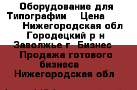 Оборудование для Типографии  › Цена ­ 50 000 - Нижегородская обл., Городецкий р-н, Заволжье г. Бизнес » Продажа готового бизнеса   . Нижегородская обл.